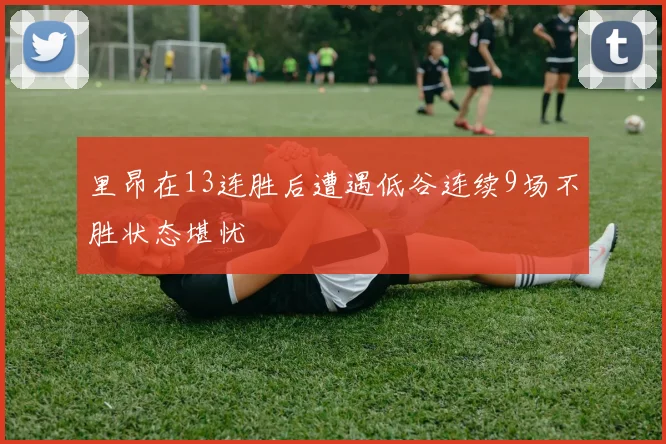 里昂在13连胜后遭遇低谷连续9场不胜状态堪忧