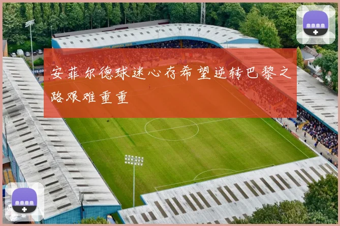 安菲尔德球迷心存希望逆转巴黎之路艰难重重