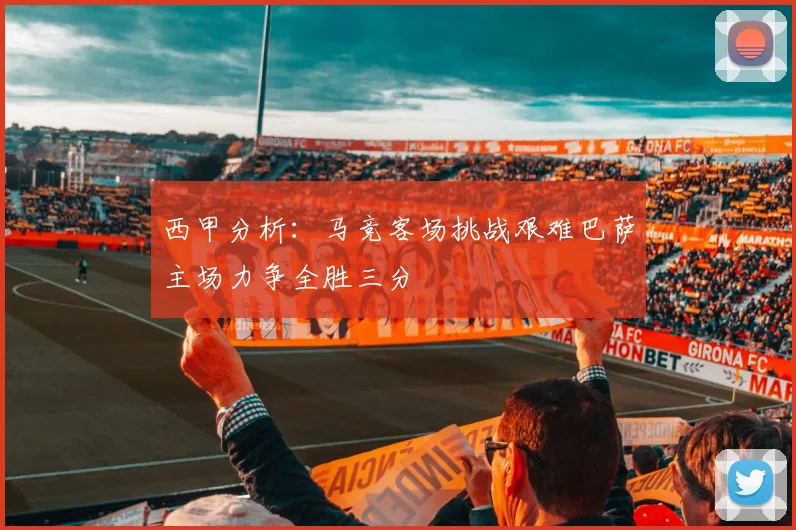 西甲分析：马竞客场挑战艰难巴萨主场力争全胜三分