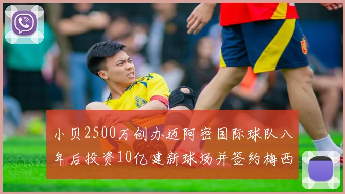 小贝2500万创办迈阿密国际球队八年后投资10亿建新球场并签约梅西
