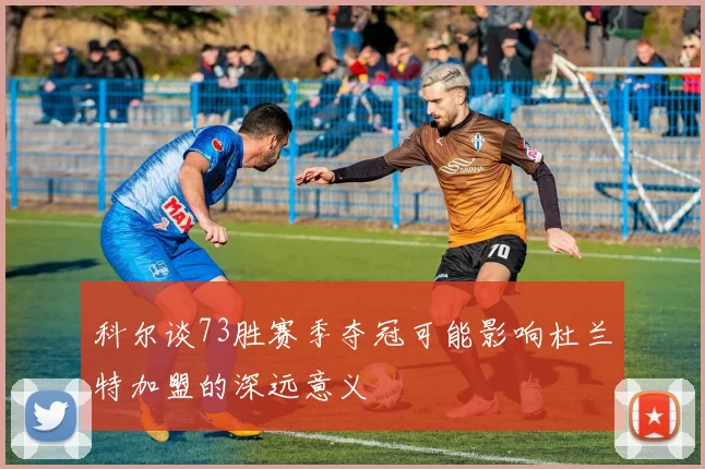 科尔谈73胜赛季夺冠可能影响杜兰特加盟的深远意义