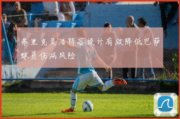 弗里克灵活阵容设计有效降低巴萨球员伤病风险