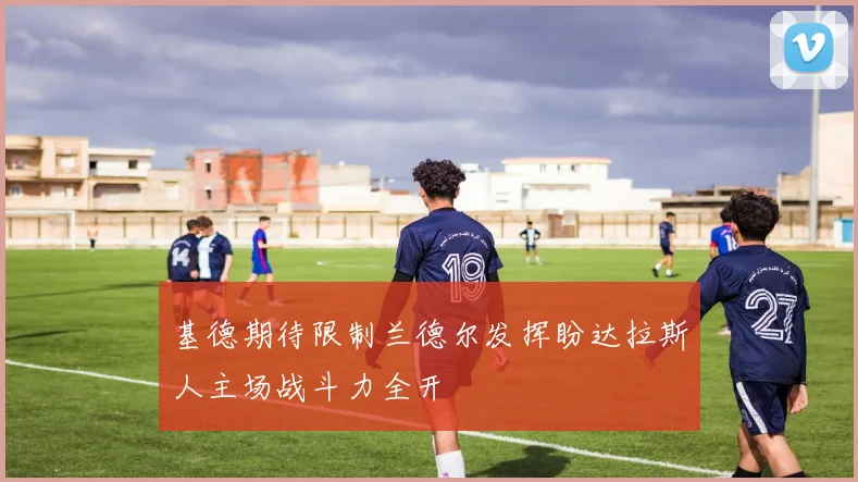 基德期待限制兰德尔发挥盼达拉斯人主场战斗力全开