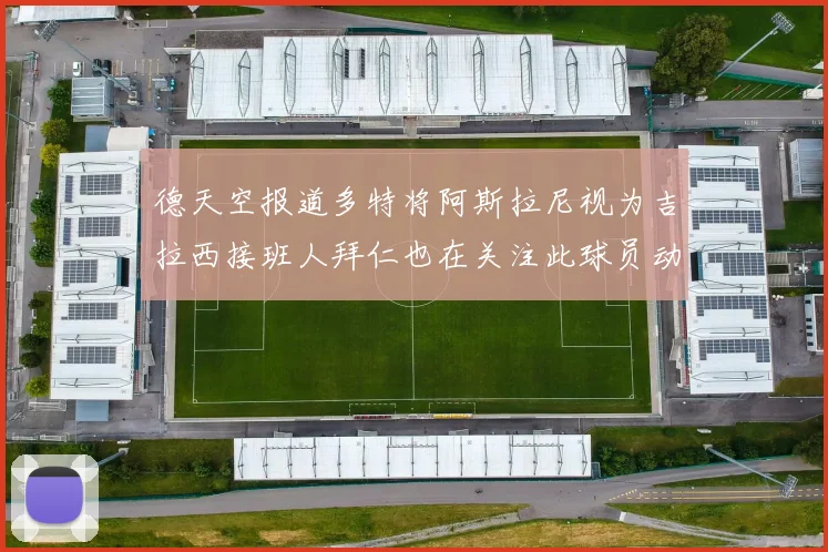 德天空报道多特将阿斯拉尼视为吉拉西接班人拜仁也在关注此球员动态