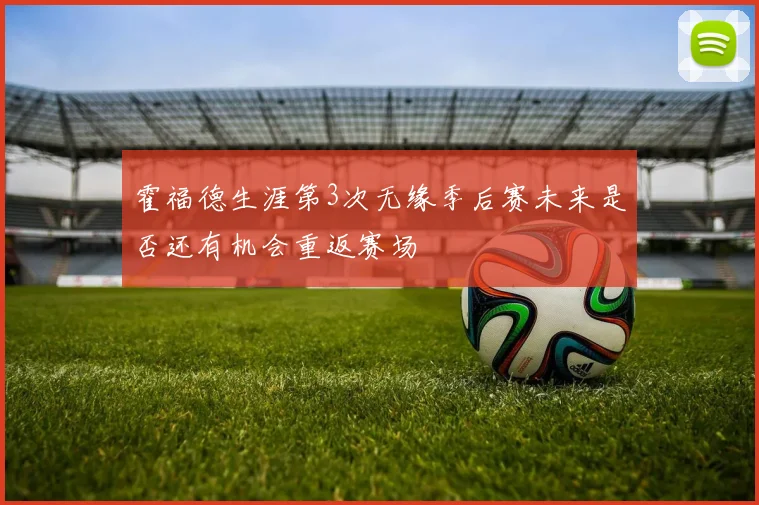 霍福德生涯第3次无缘季后赛未来是否还有机会重返赛场