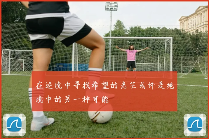 在逆境中寻找希望的光芒或许是绝境中的另一种可能